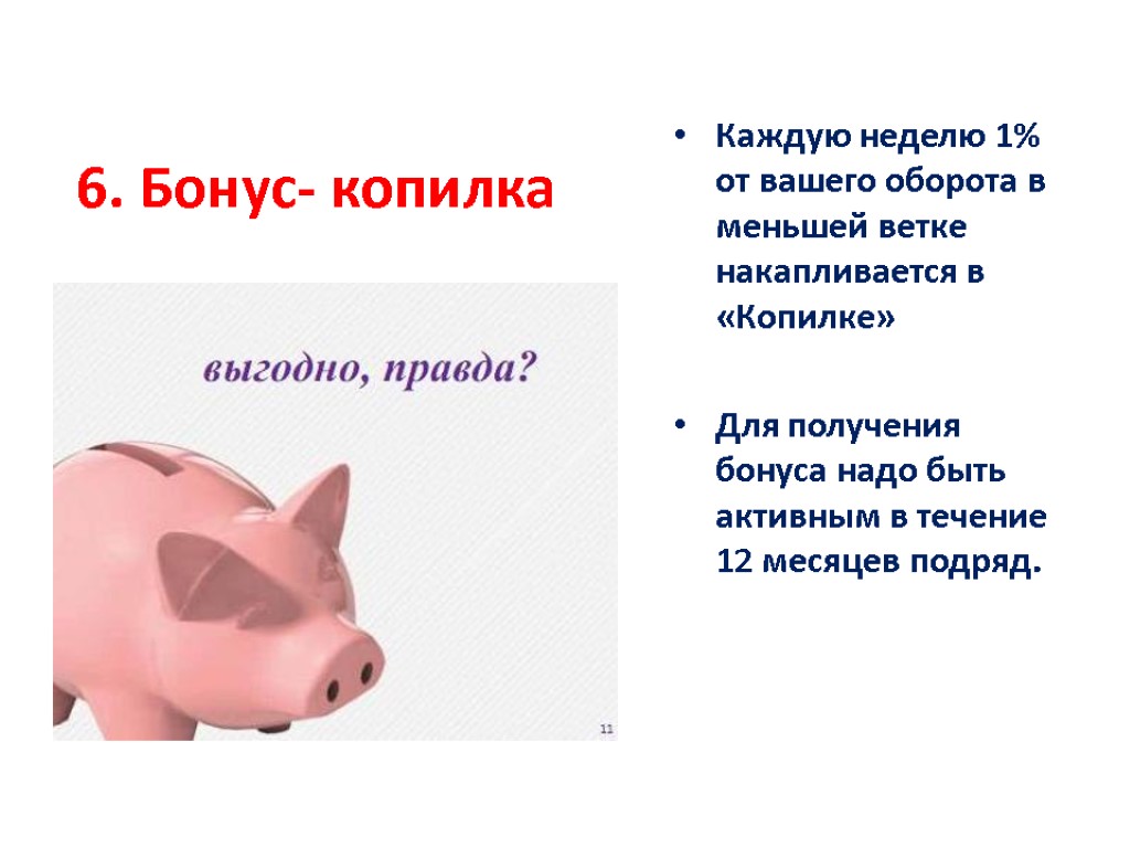 6. Бонус- копилка Каждую неделю 1% от вашего оборота в меньшей ветке накапливается в